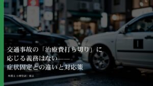 交通事故の「治療費打ち切り」に応じる義務はない——症状固定との違いと対応策